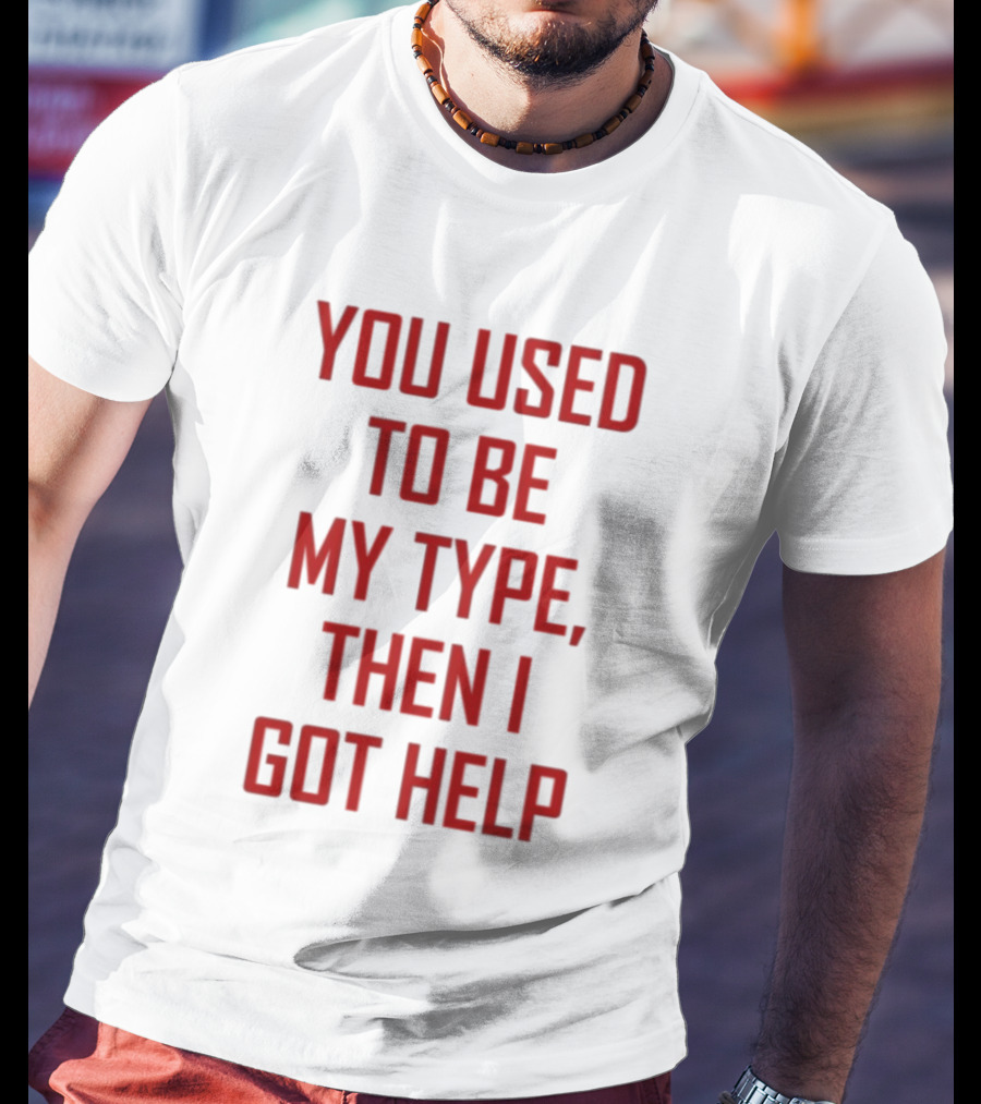You Used To Be My Type Then I Got Help T-Shirt