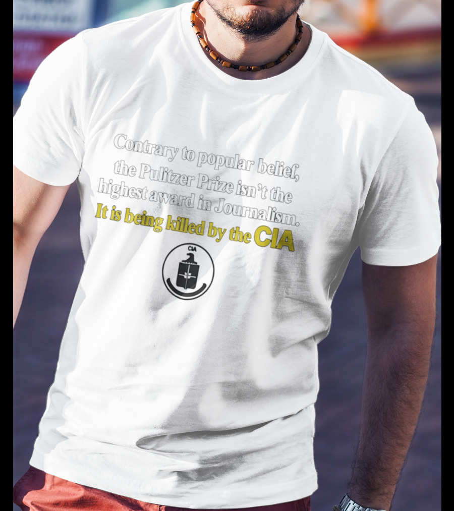 Contrary To Popular Belief The Pulitzer Prize Isn't The Highest Award In Journalism It Is Being Killed By The CIA T-Shirt