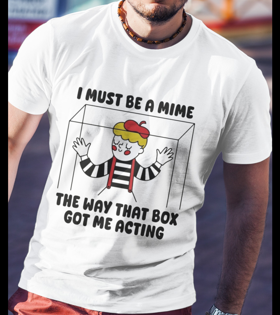 I Must Be A Mime Box Got Me Acting Pun Joke T-Shirt