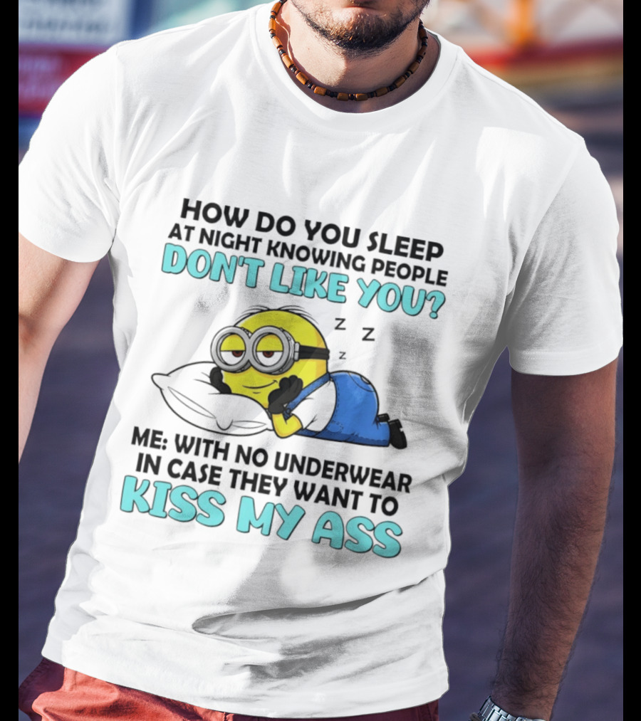 How Do You Sleep At Night Knowing People Don't Like You Minion Me With No Underwear In Case They Want To Kiss My Ass T-Shirt