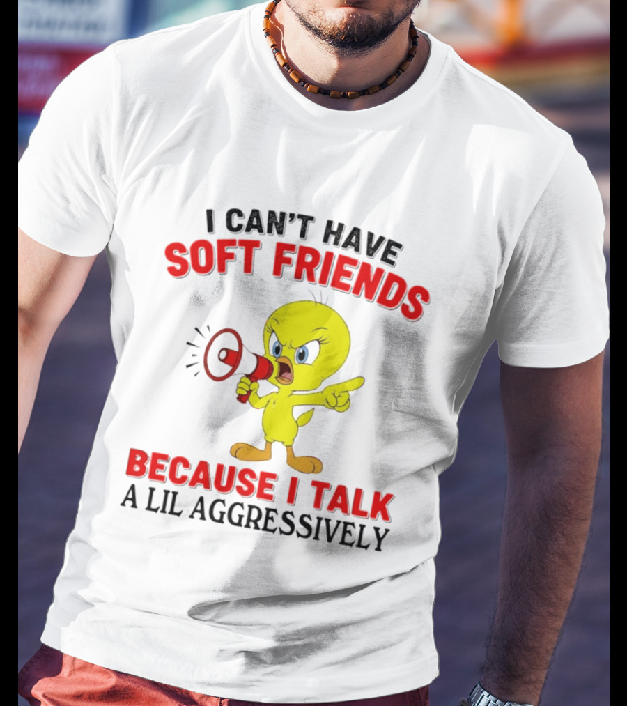 I Can't Have Soft Friends Tweety Bird Because I Talk A Lil Aggressively T-Shirt