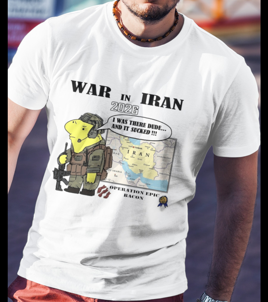 War In Iran 2026 Operation Epic Bacon I Was There Dude And It Sucked T-Shirt