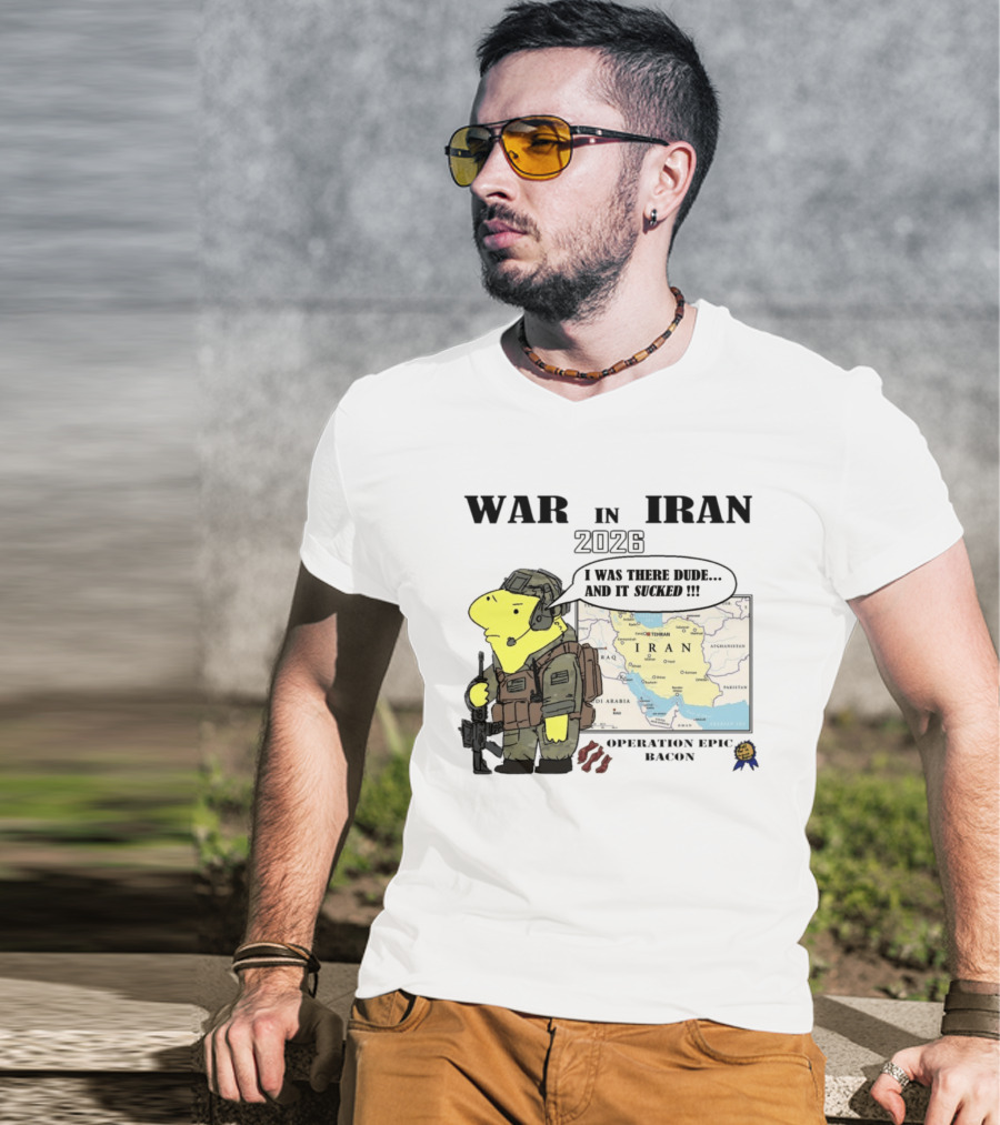War In Iran 2026 Operation Epic Bacon I Was There Dude And It Sucked T-Shirt