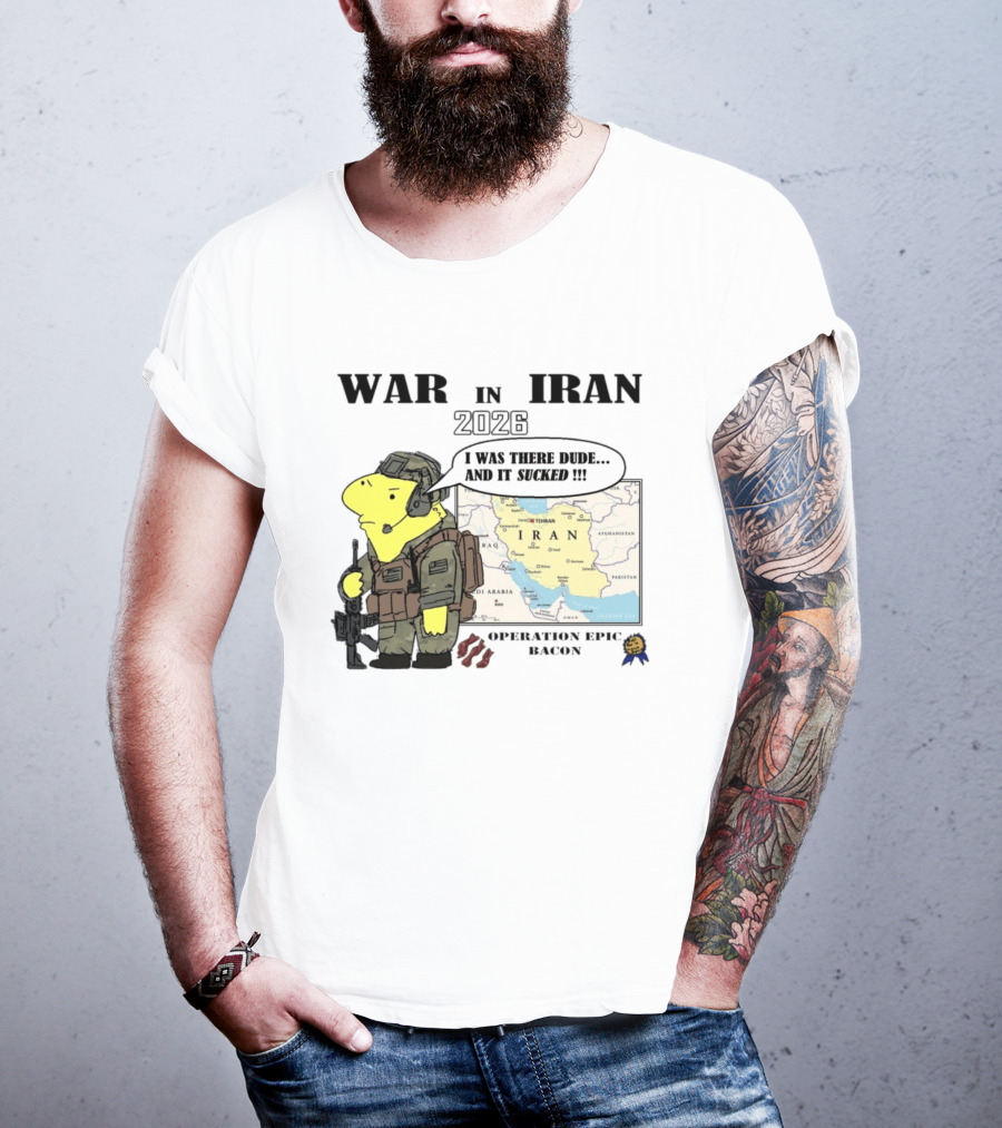 War In Iran 2026 Operation Epic Bacon I Was There Dude And It Sucked T-Shirt