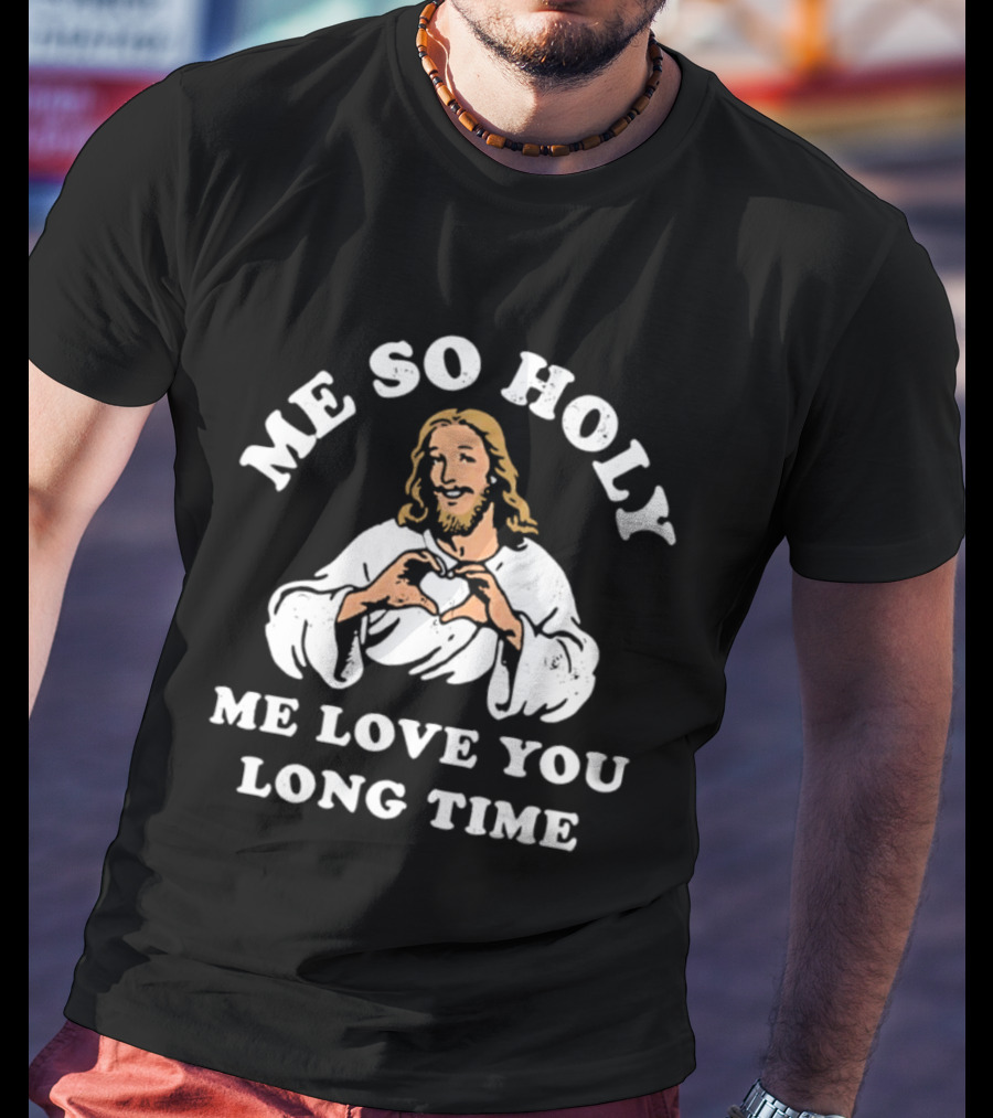 Me So Holy Me Love You Long Time Jesus Heart Hands T-Shirt