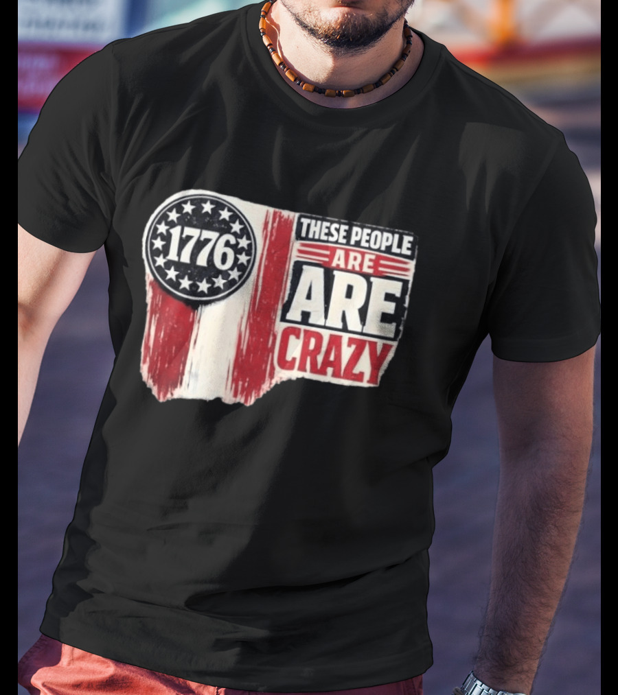 1776 These People Are Crazy T-Shirt