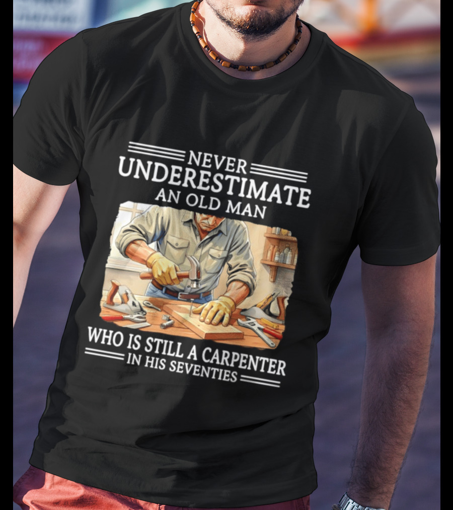 Never Underestimate An Old Man Carpenter Still In His Seventies T-Shirt