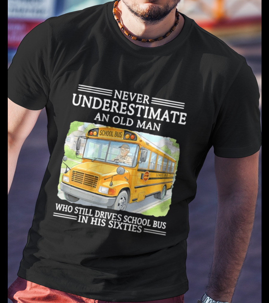 Never Underestimate An Old Man Who Still Drives School Bus In His Sixties T-Shirt