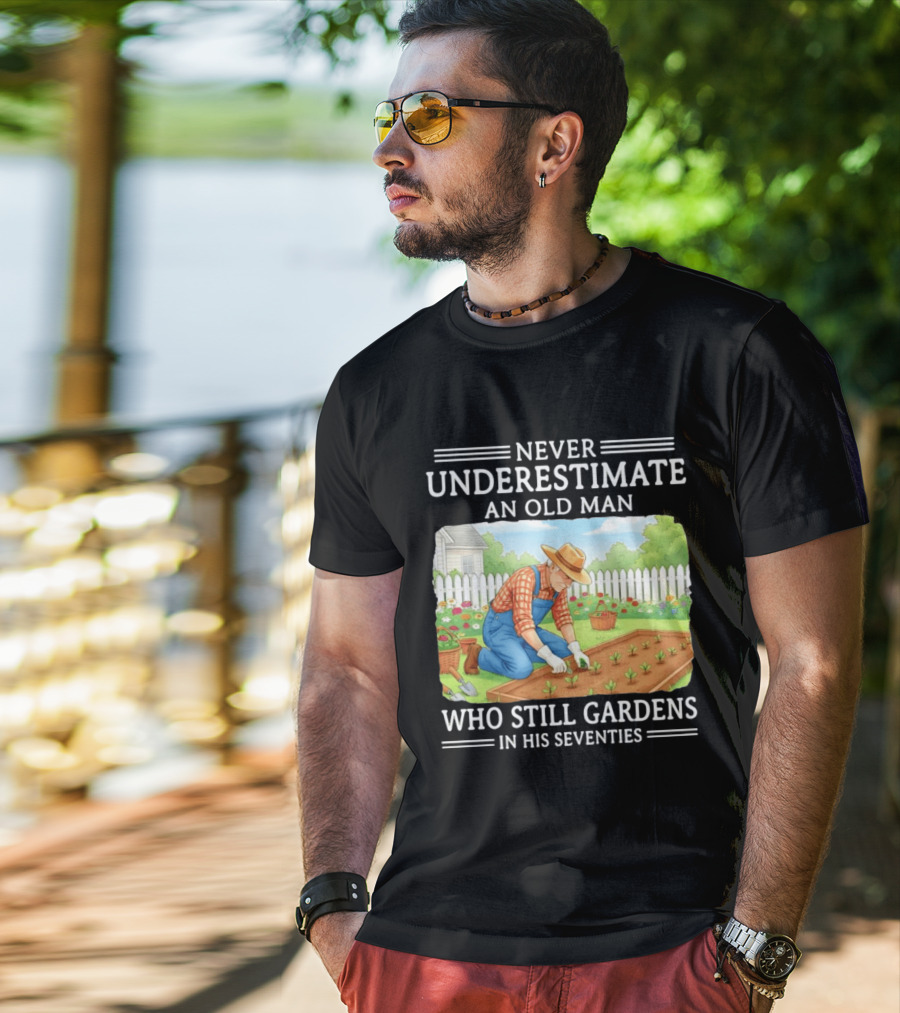 Never Underestimate An Old Man Who Still Gardens In His Seventies T-Shirt
