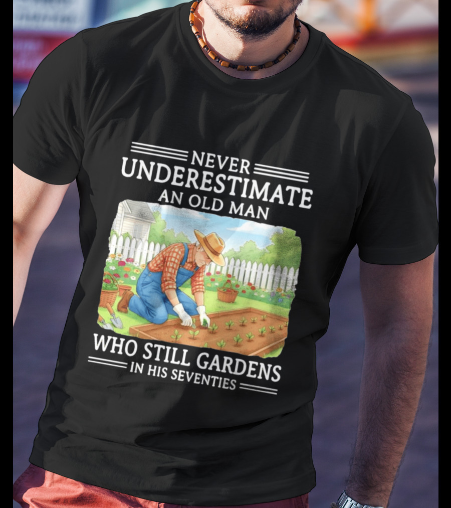 Never Underestimate An Old Man Who Still Gardens In His Seventies T-Shirt