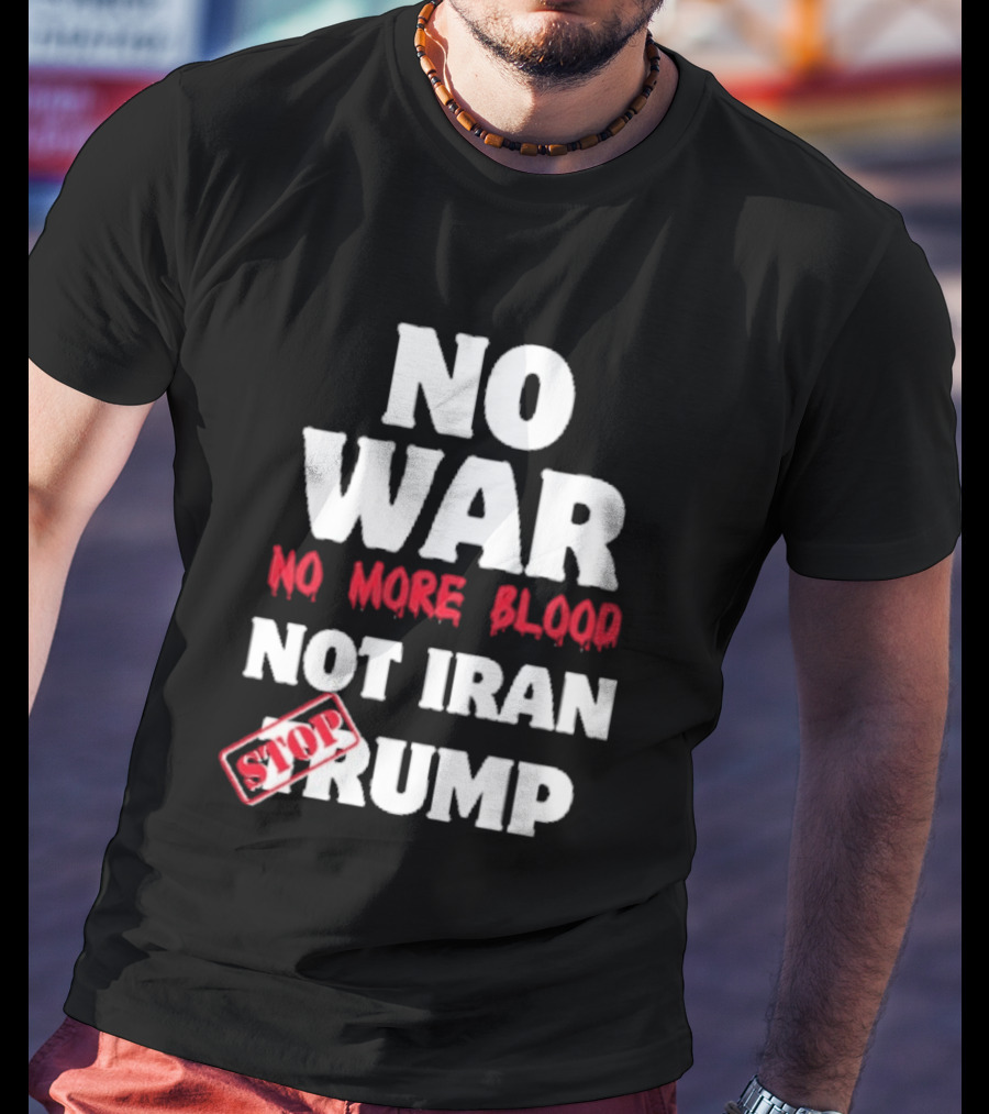 No War No More Blood Not Iran Stop Trump T-Shirt