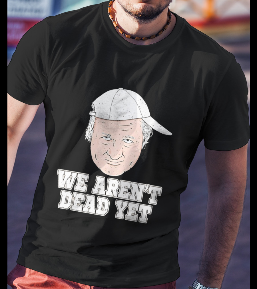 We Aren't Dead Yet Bob Huggins Cap T-Shirt