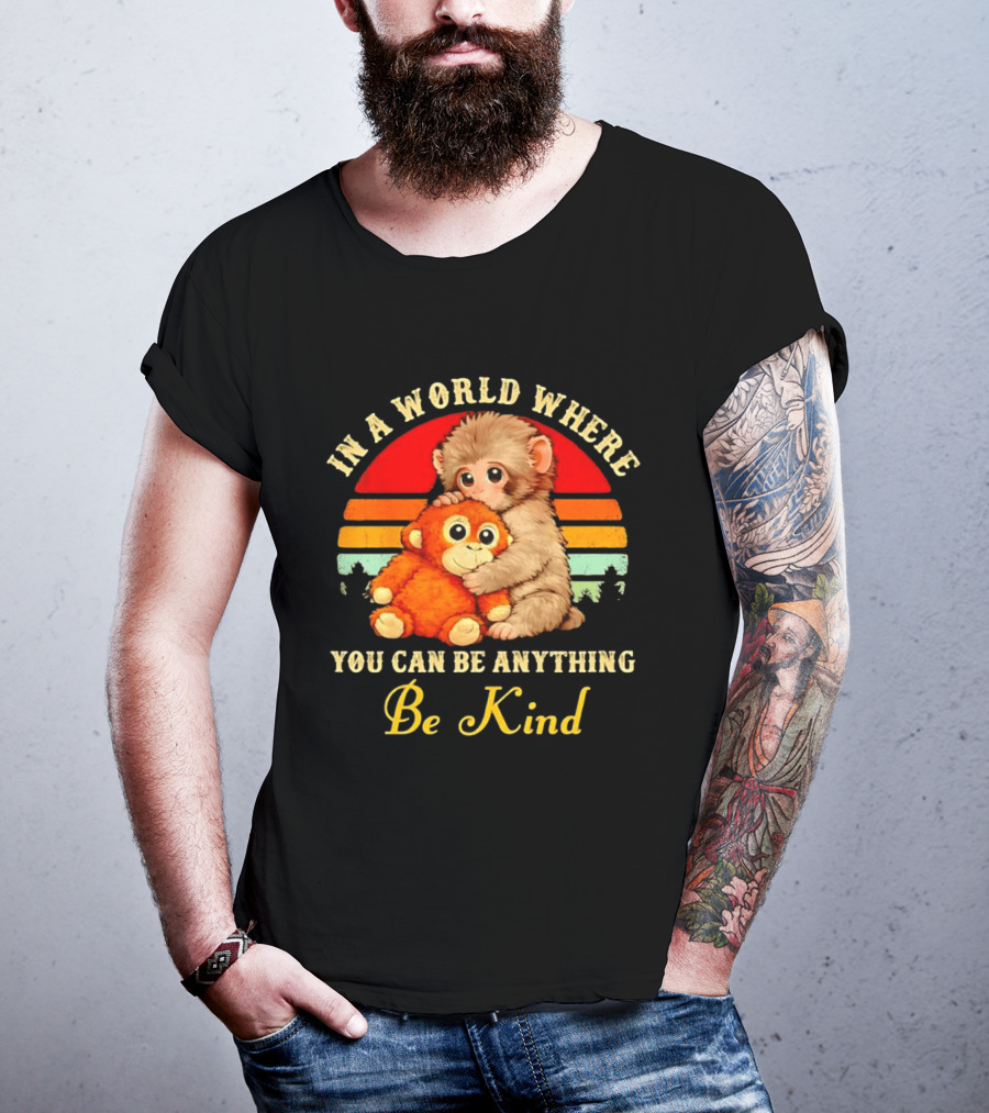 In A World Where You Can Be Anything Be Kind Baby Monkey Hugging Stuffed Toy T-Shirt