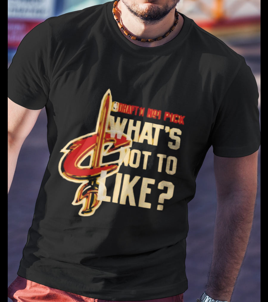 Cleveland Cavaliers Draft NBA Pick What's Not To Like T-Shirt