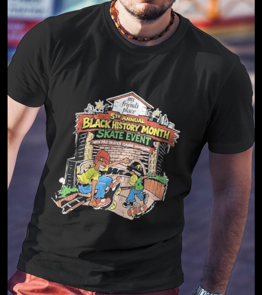 5th Annual Black History Month Skate Event With Pro Skater Isaiah Johnson My Friends Place T-Shirt
