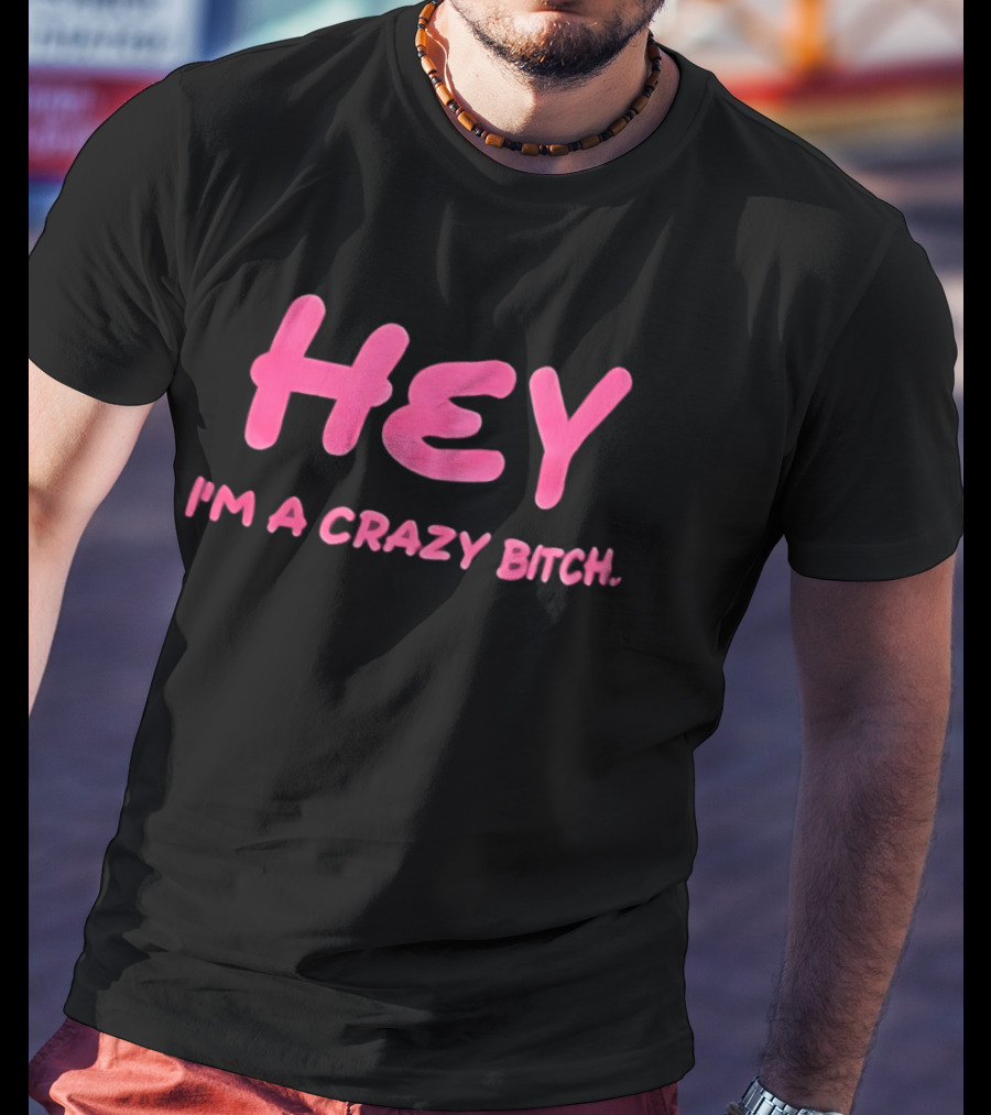 Hey I'm A Crazy Bitch T-Shirt