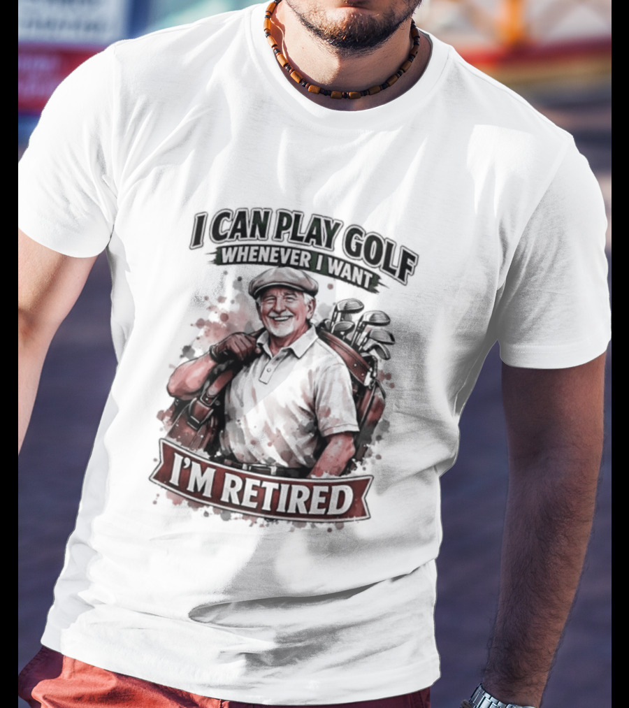 I Can Play Golf Whenever I Want I'm Retired T-Shirt
