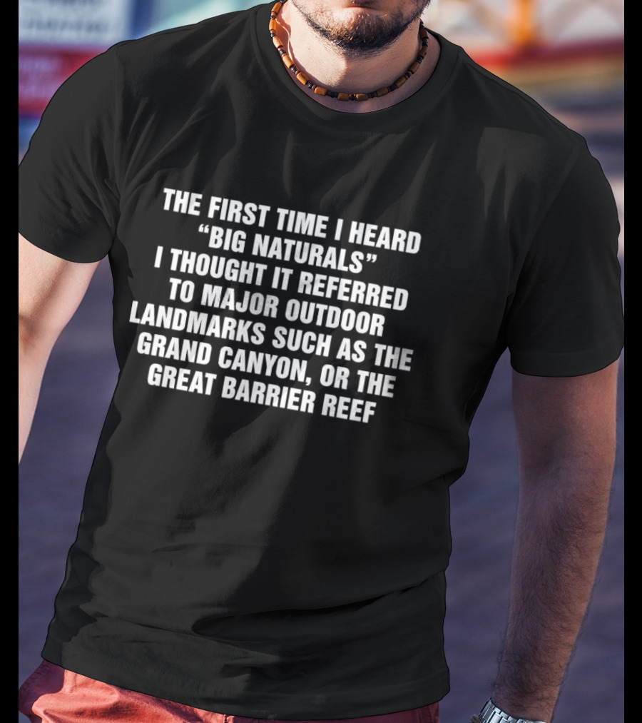 The First Time I Heard Big Naturals I Thought It Referred To Major Outdoor Landmarks Such As The Grand Canyon Or The Great Barrier Reef T-Shirt