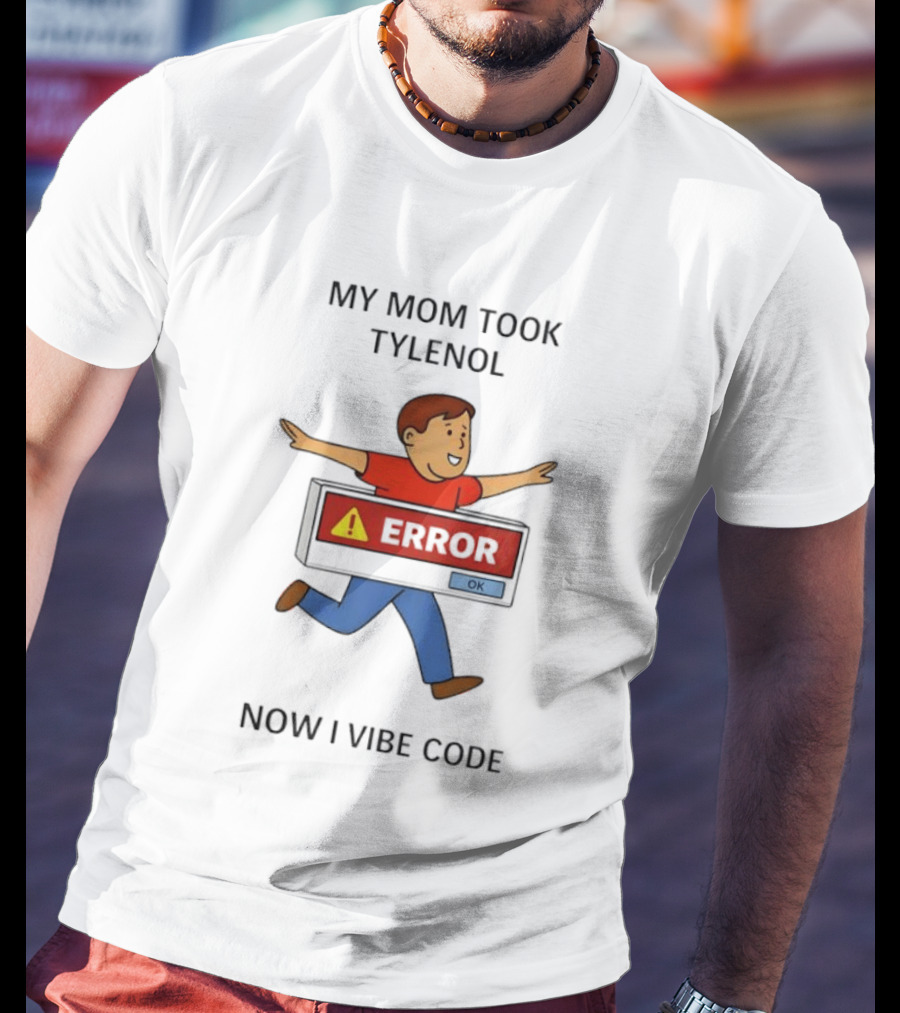 My Mom Took Tylenol Error Now I Vibe Code T-Shirt