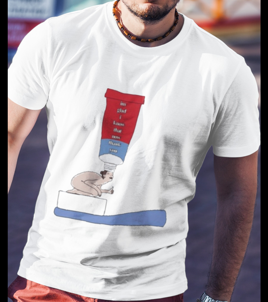 I'm Glad I Know That Now Thank You Toothpaste Lady Unique Humor T-Shirt