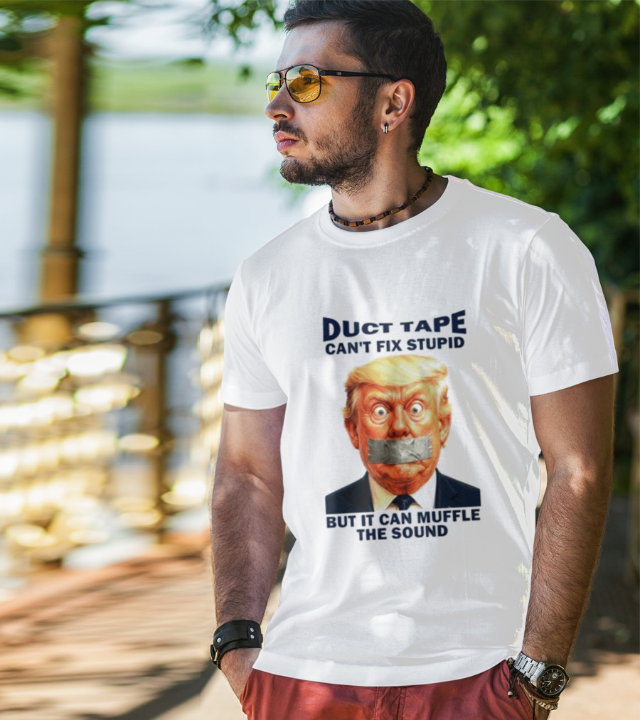 Duct Tape Can't Fix Stupid But It Can Muffle The Sound Trump T-Shirt