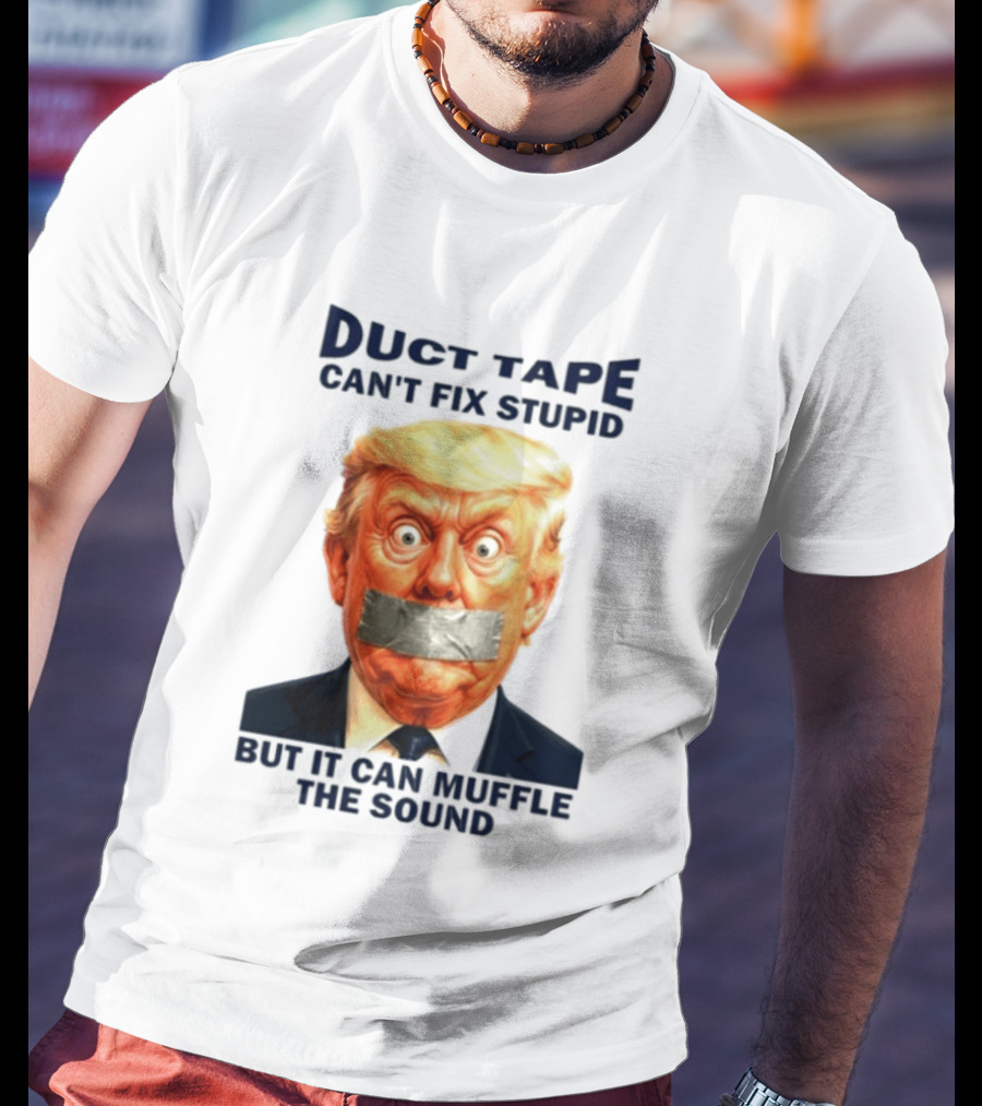 Duct Tape Can't Fix Stupid But It Can Muffle The Sound Trump T-Shirt
