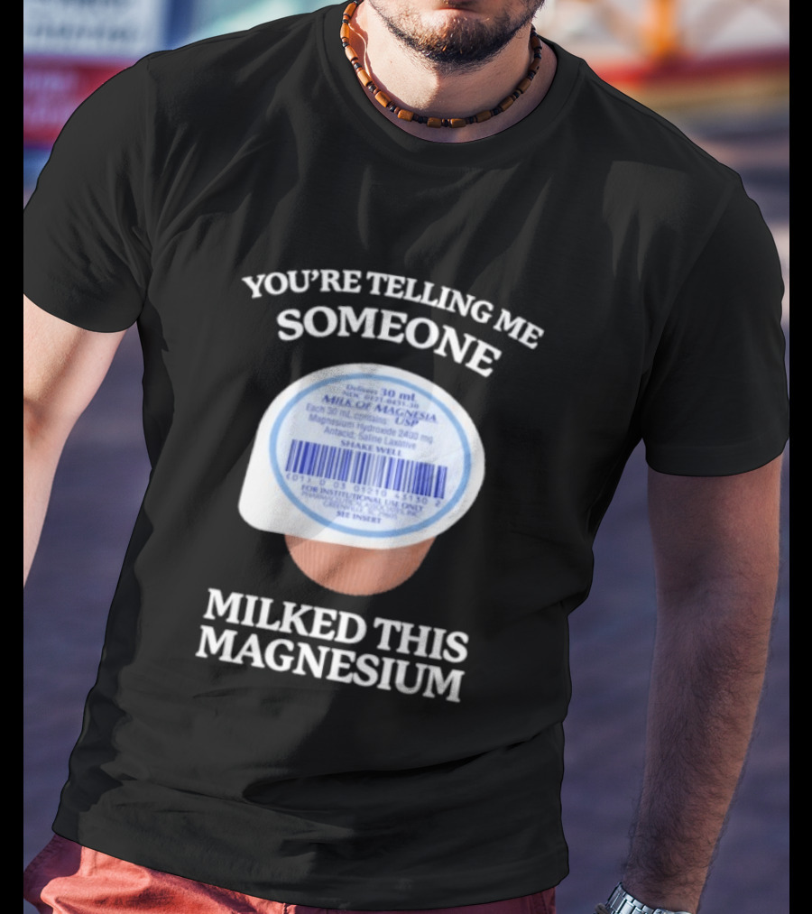 You're Telling Me Someone Milked This Magnesium Milk Of Magnesia Antacid Laxative T-Shirt