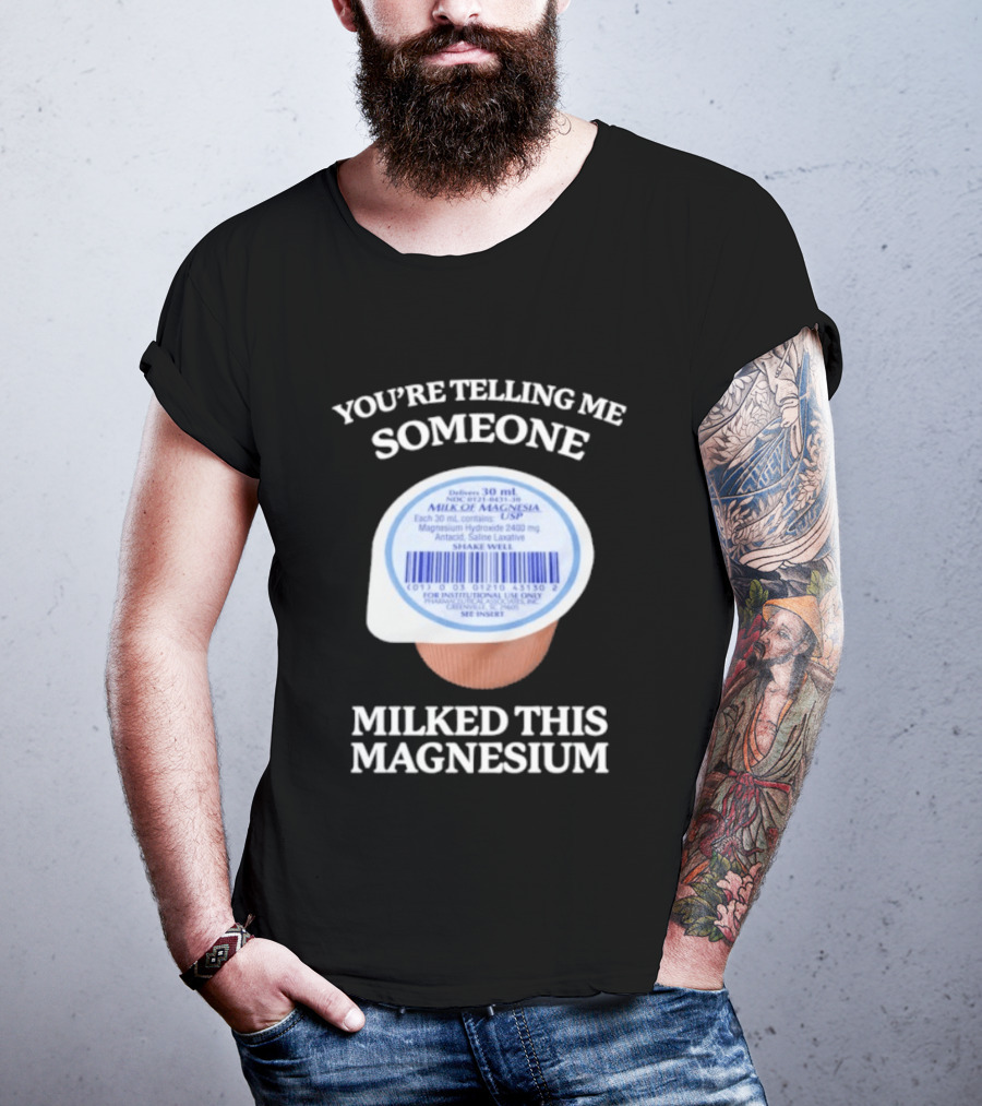 You're Telling Me Someone Milked This Magnesium Milk Of Magnesia Antacid Laxative T-Shirt