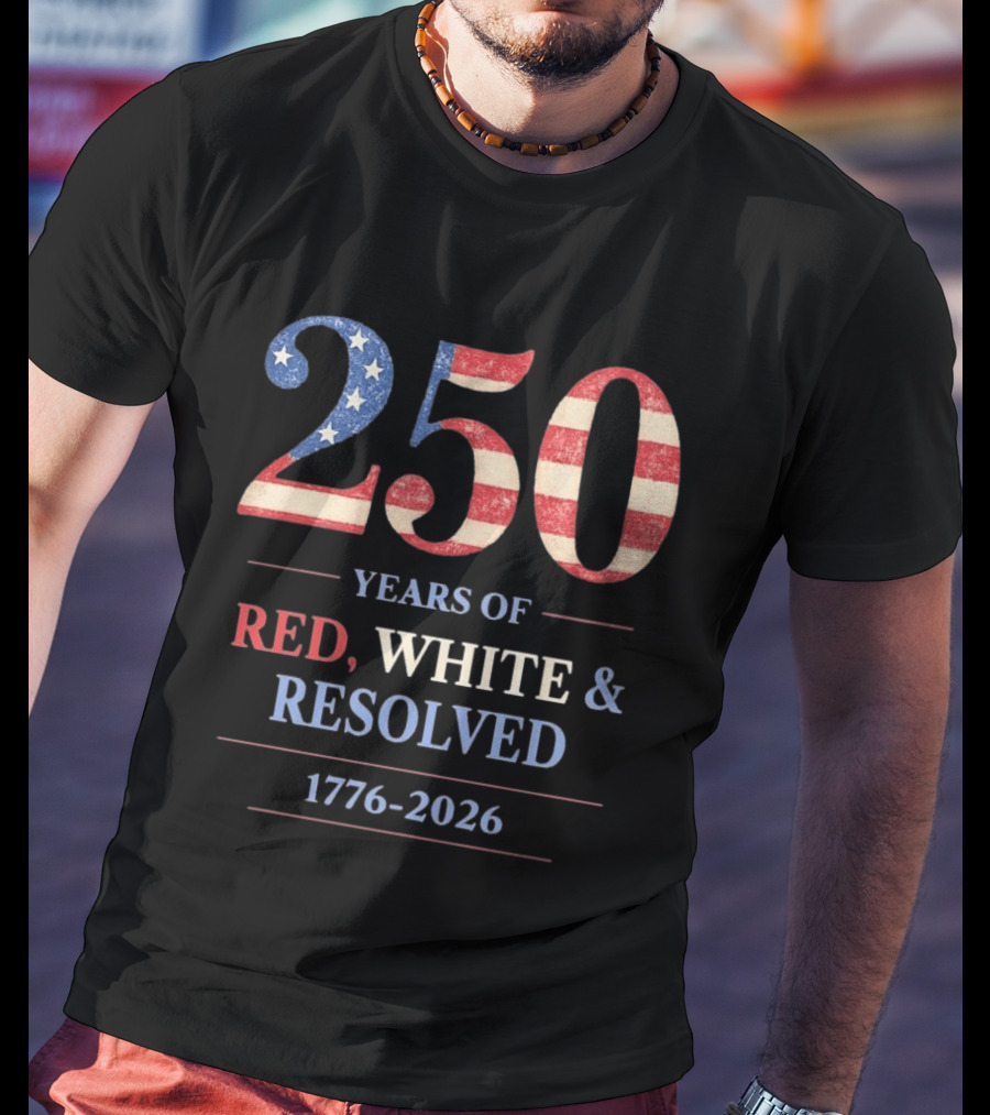 250 Years Of Red White & Resolved 1776 2026 Patriotic Celebration T-Shirt