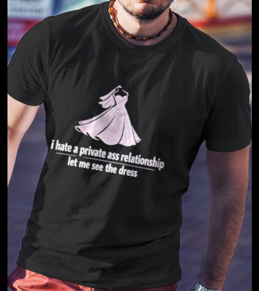 I Hate A Private Ass Relationship Let Me See The Dress T-Shirt