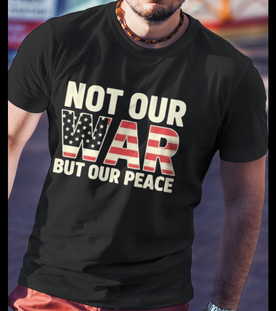 Not Our War But Our Peace American Flag Stars And Stripes T-Shirt