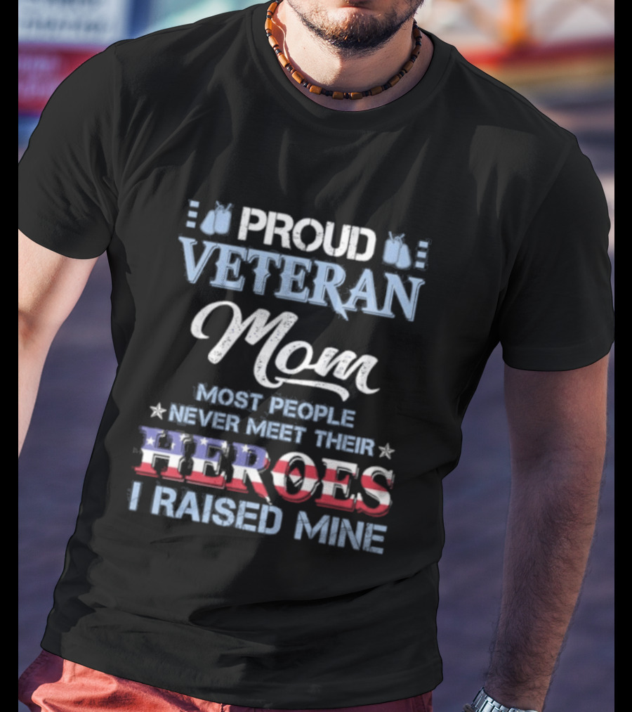 Proud Veteran Mom Most People Never Meet Their Heroes I Raised Mine T-Shirt