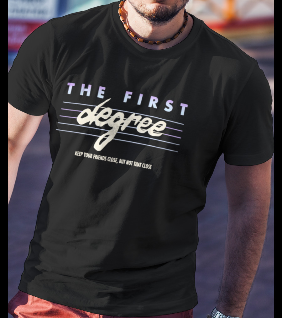 The First Degree Keep Your Friends Close But Not That Close T-Shirt