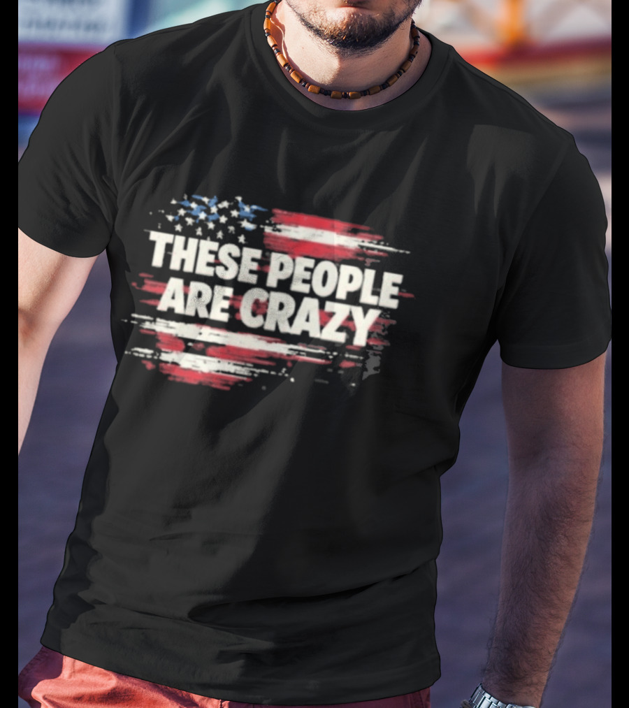 These People Are Crazy American Flag Stars Stripes T-Shirt