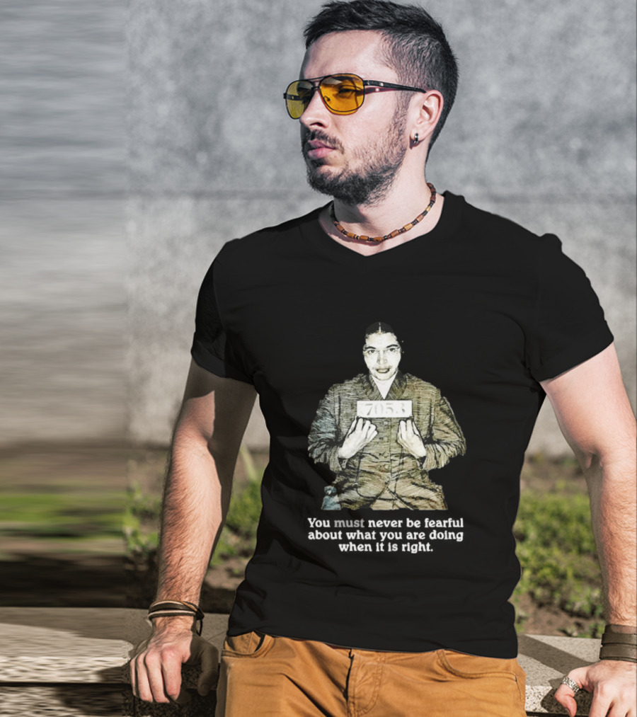 Rosa Parks You Must Never Be Fearful About What You Are Doing When It Is Right 7053 T-Shirt