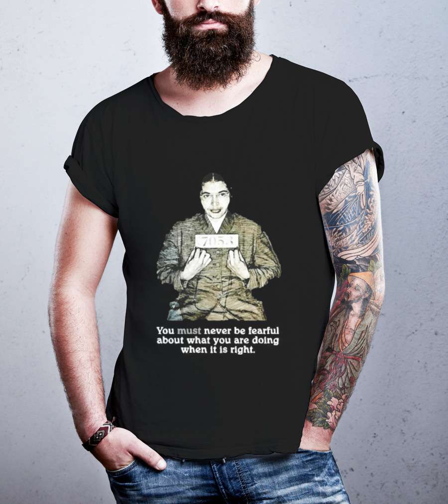 Rosa Parks You Must Never Be Fearful About What You Are Doing When It Is Right 7053 T-Shirt