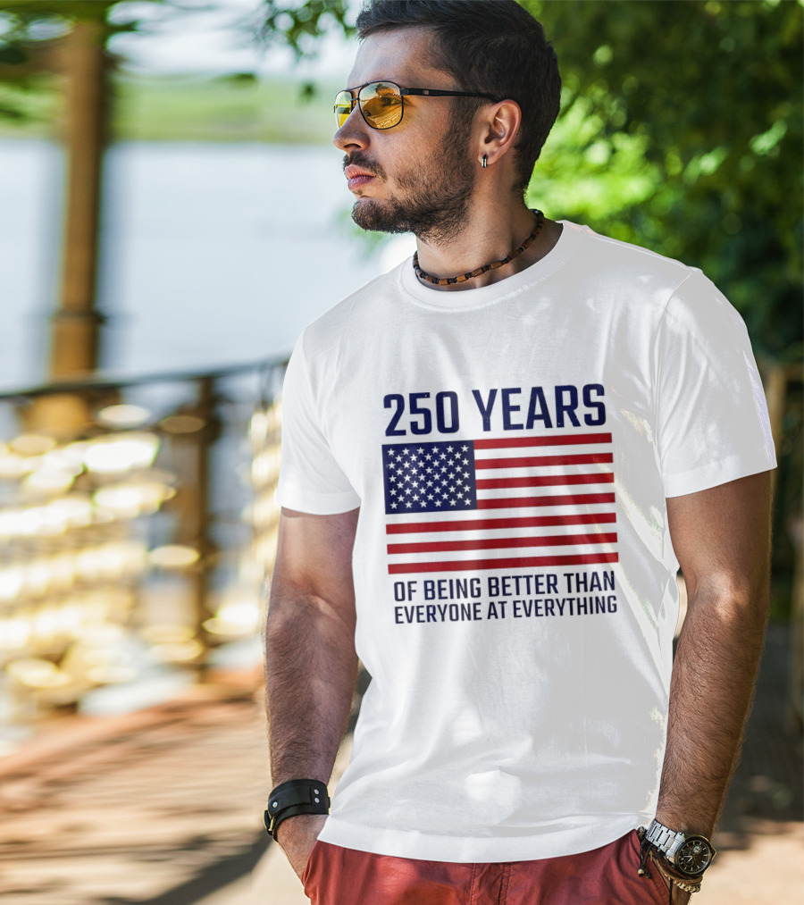 250 Years Of Being Better Than Everyone At Everything American Flag T-Shirt