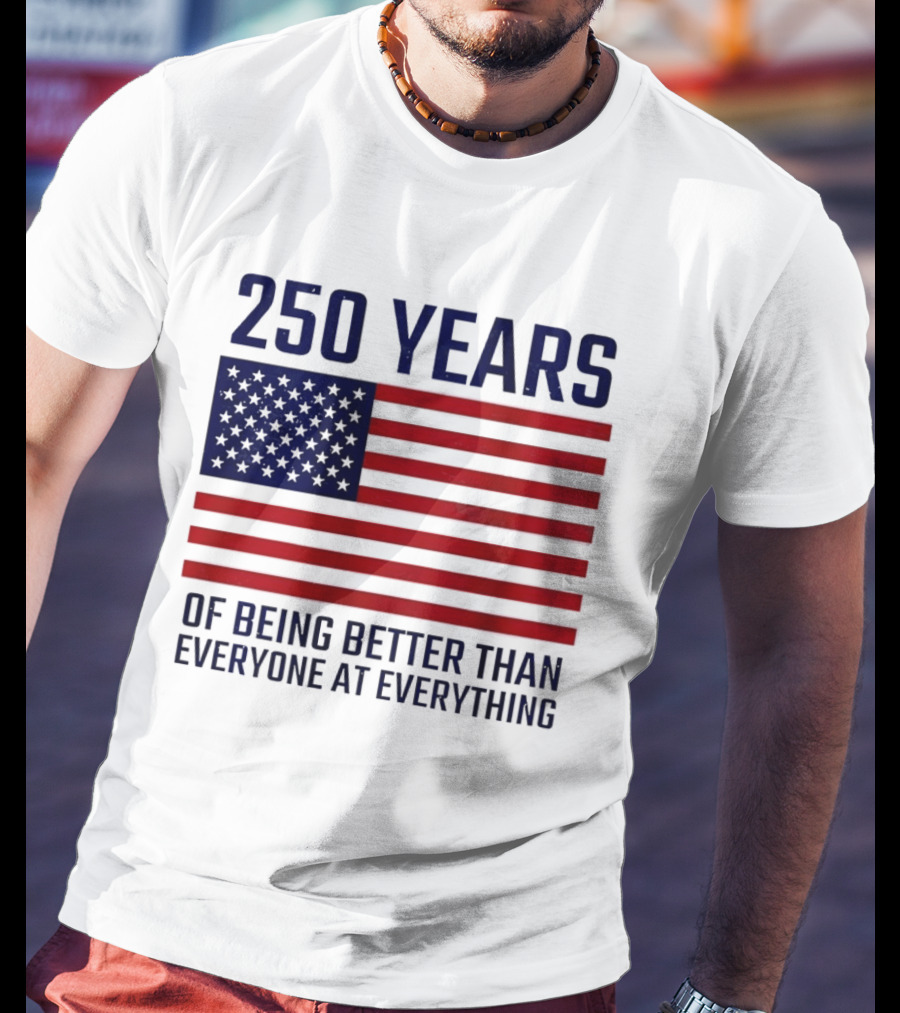 250 Years Of Being Better Than Everyone At Everything American Flag T-Shirt