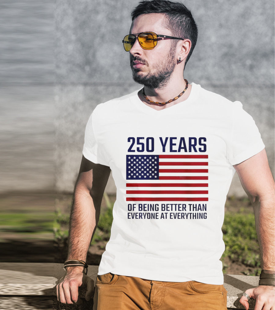 250 Years Of Being Better Than Everyone At Everything American Flag T-Shirt
