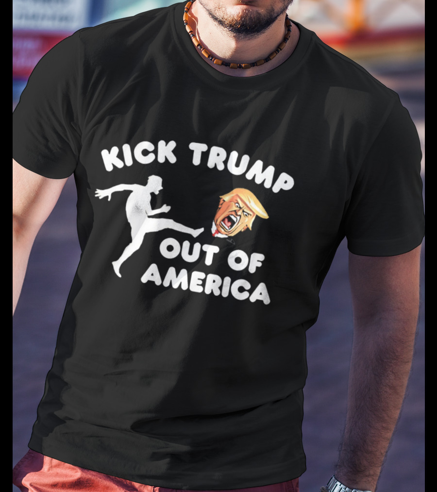 Kick Trump Out Of America Satirical Political T-Shirt