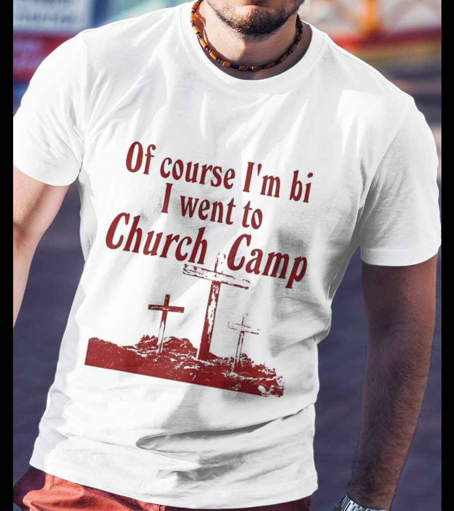 Of Course I'm Bi I Went To Church Camp Comfort T-Shirt