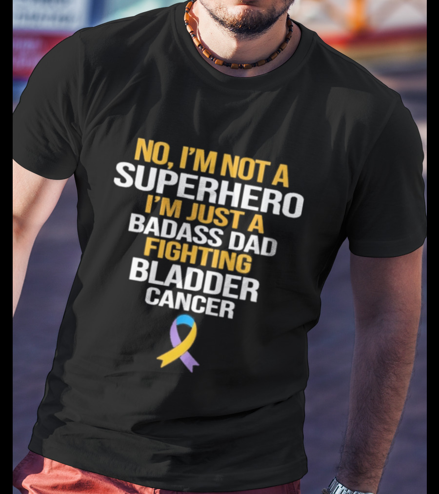 No I'm Not A Superhero I'm Just A Badass Dad Fighting Bladder Cancer T-Shirt