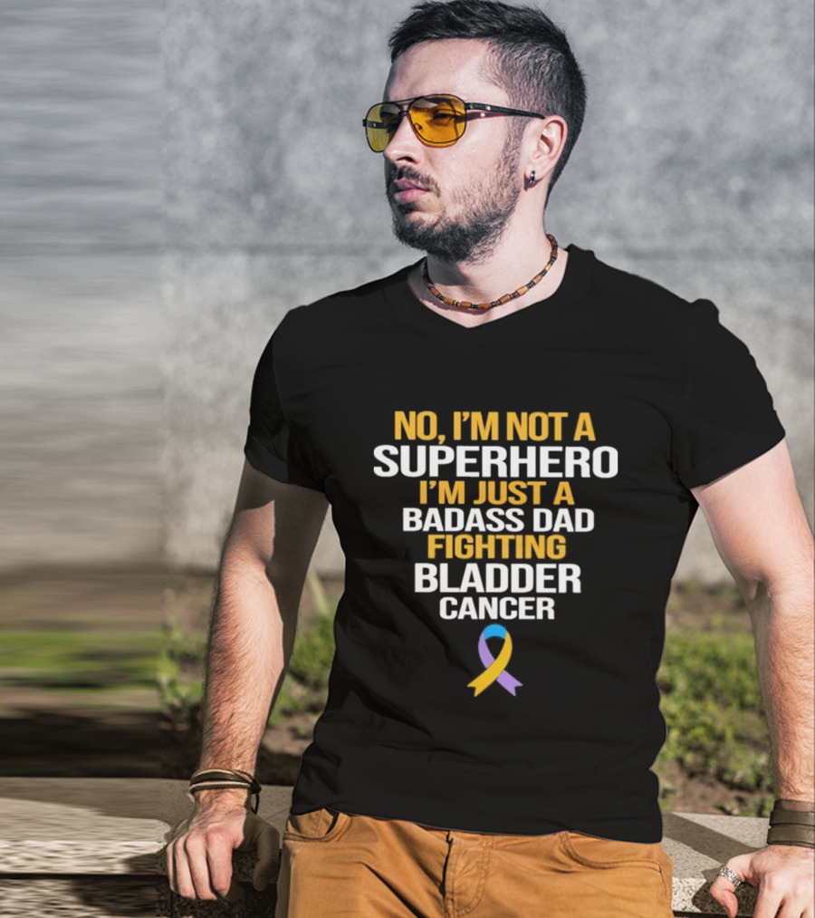No I'm Not A Superhero I'm Just A Badass Dad Fighting Bladder Cancer T-Shirt