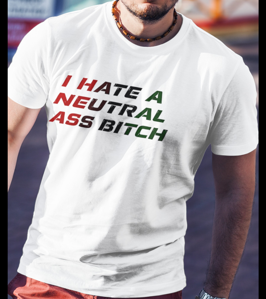 I Hate A Neutral Ass Bitch T-Shirt