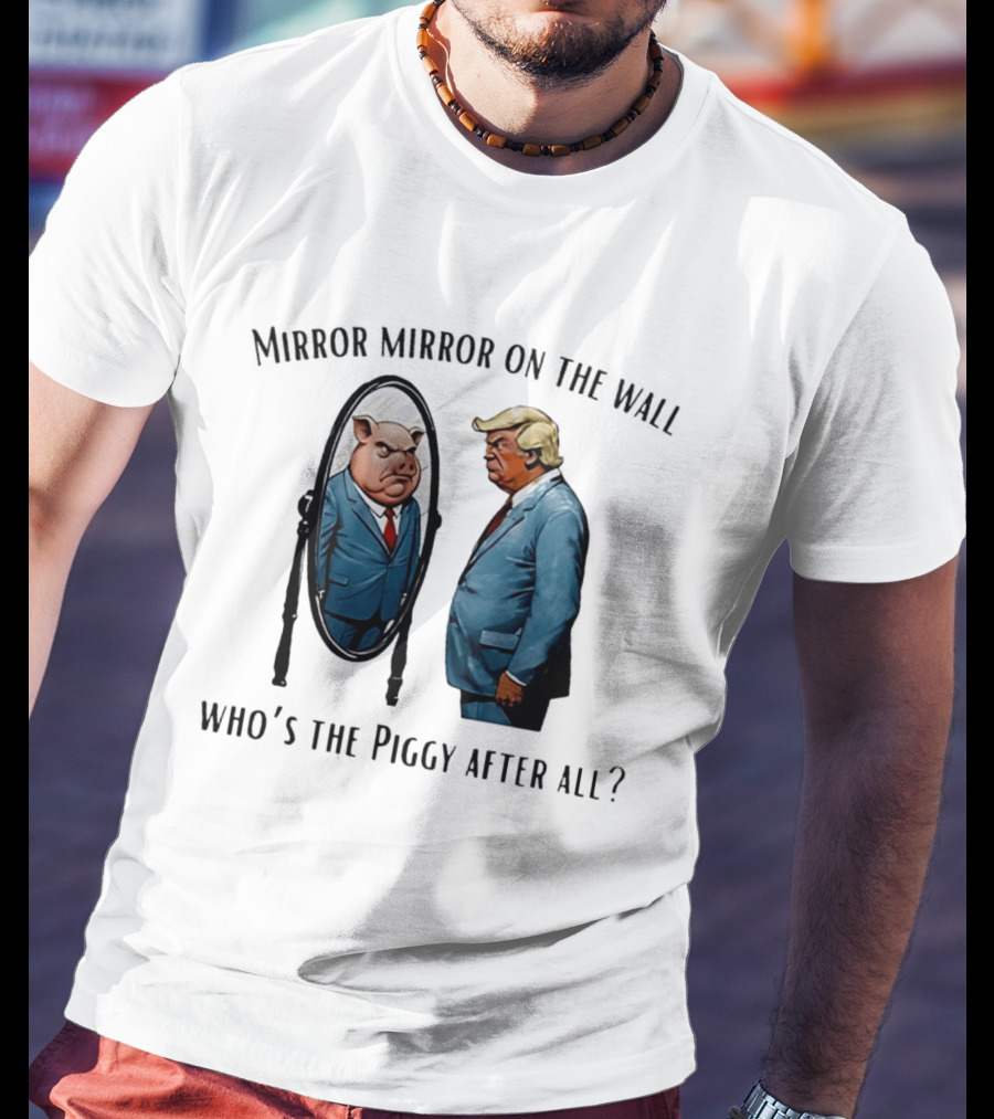 Mirror Mirror On The Wall Who's The Piggy After All T-Shirt