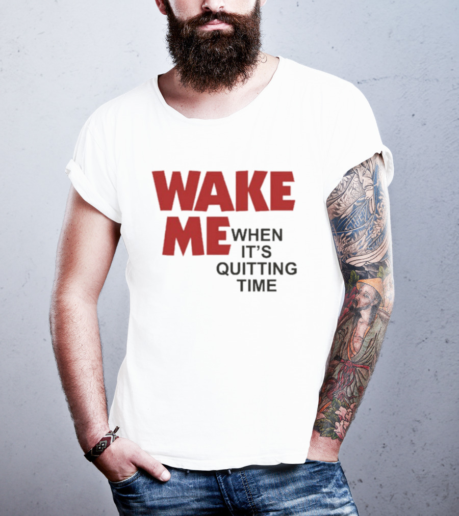 Wake Me When It's Quitting Time T-Shirt
