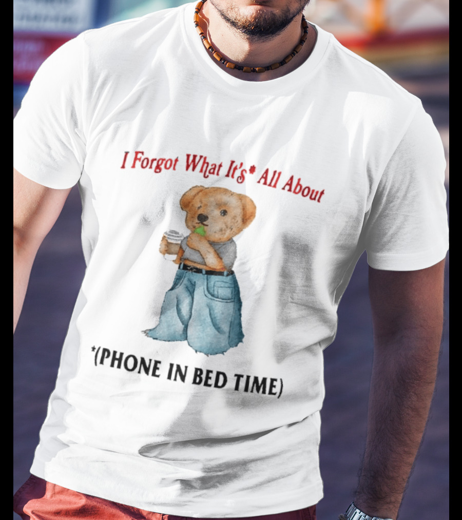 I Forgot What It's All About Teddy Bear Phone In Bed Time T-Shirt