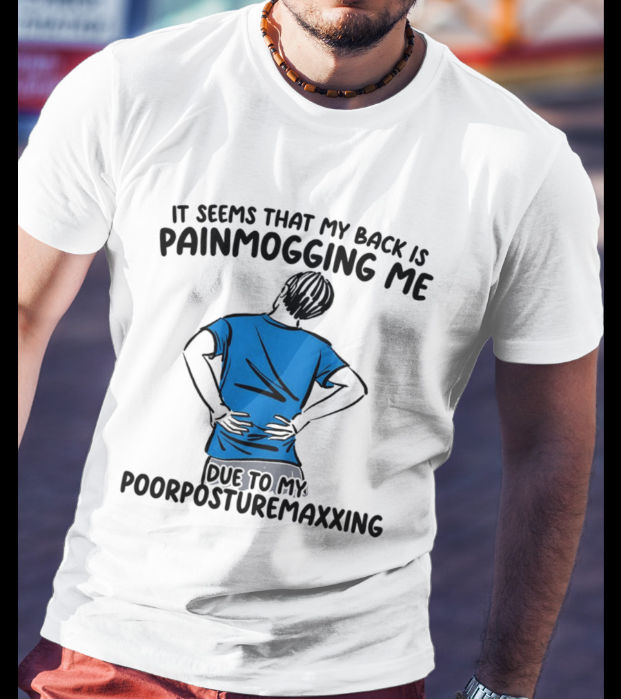 It Seems That My Back Is Painmogging Me Due To My Poorposturemaxxing T-Shirt