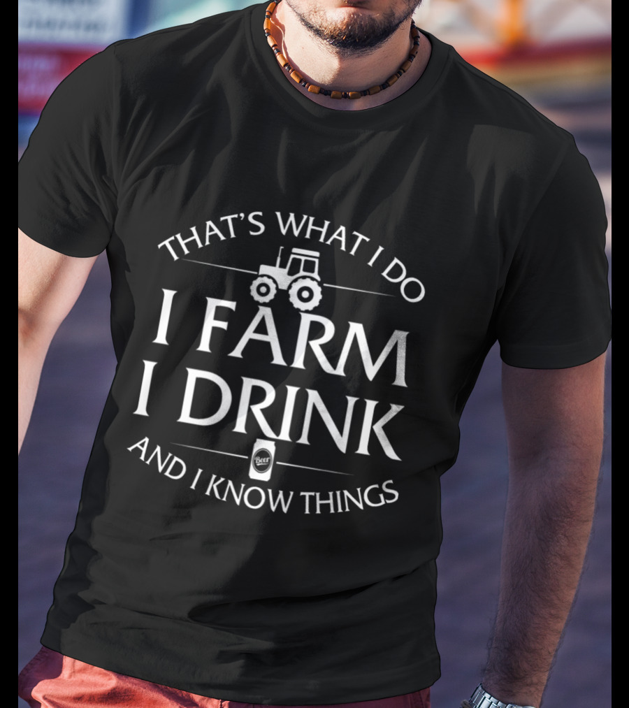 That's What I Do I Farm I Drink And I Know Things Tractor T-Shirt
