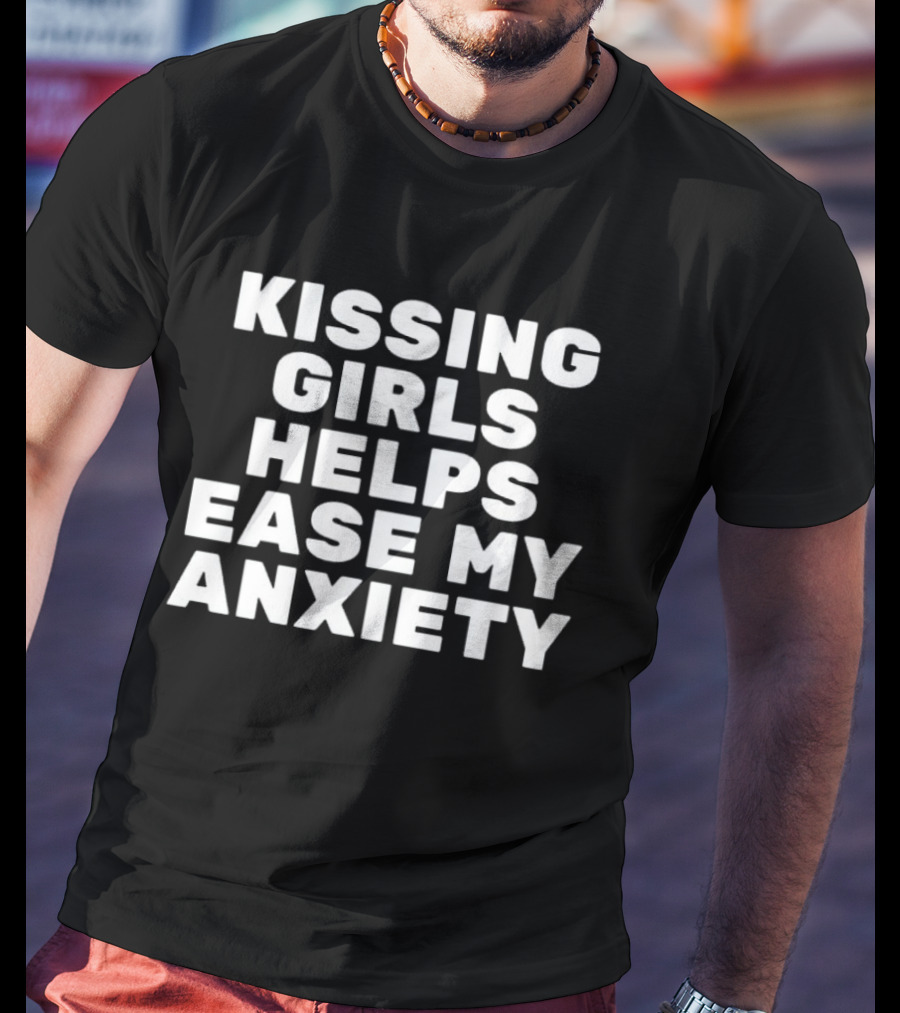 Kissing Girls Helps Ease My Anxiety T-Shirt